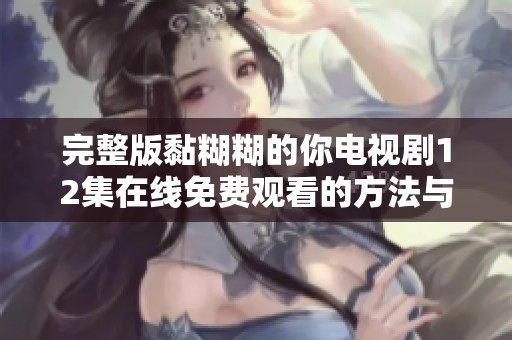 完整版黏糊糊的你电视剧12集在线免费观看的方法与渠道分享