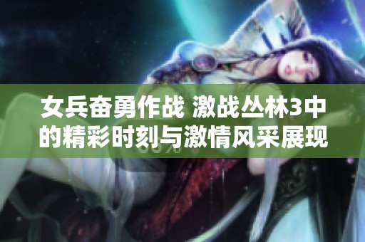 女兵奋勇作战 激战丛林3中的精彩时刻与激情风采展现