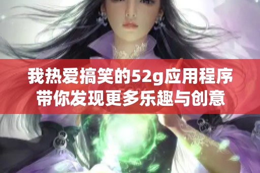 我热爱搞笑的52g应用程序带你发现更多乐趣与创意
