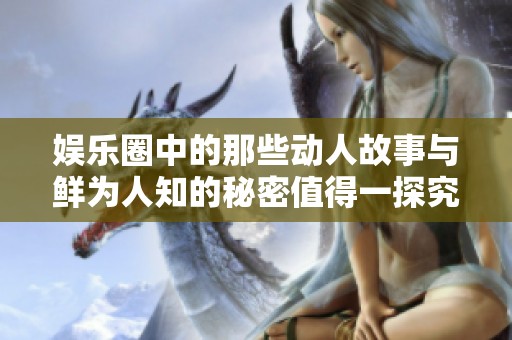 娱乐圈中的那些动人故事与鲜为人知的秘密值得一探究竟
