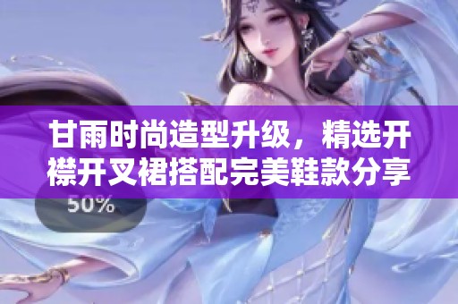 甘雨时尚造型升级，精选开襟开叉裙搭配完美鞋款分享