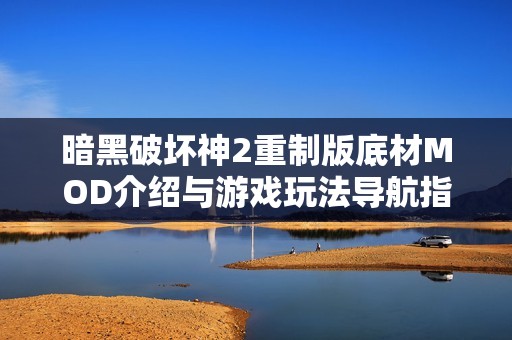 暗黑破坏神2重制版底材MOD介绍与游戏玩法导航指南