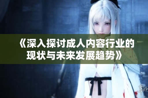 《深入探讨成人内容行业的现状与未来发展趋势》
