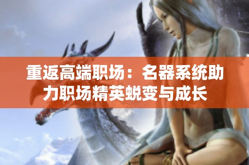 重返高端职场：名器系统助力职场精英蜕变与成长