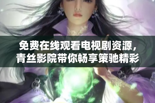免费在线观看电视剧资源，青丝影院带你畅享策驰精彩内容