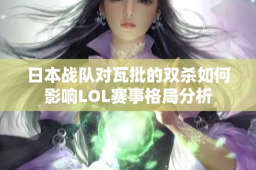 日本战队对瓦批的双杀如何影响LOL赛事格局分析