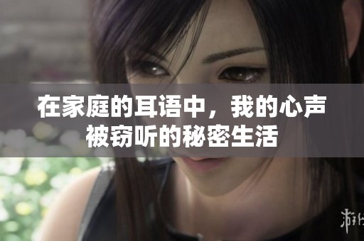 在家庭的耳语中，我的心声被窃听的秘密生活