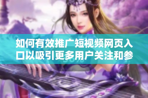 如何有效推广短视频网页入口以吸引更多用户关注和参与
