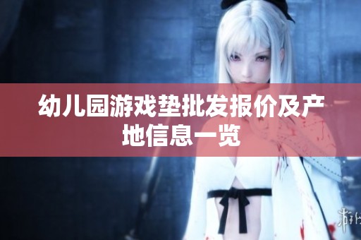 幼儿园游戏垫批发报价及产地信息一览