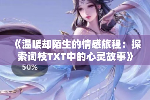 《温暖却陌生的情感旅程：探索词枝TXT中的心灵故事》