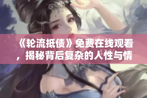 《轮流抵债》免费在线观看，揭秘背后复杂的人性与情感纠葛