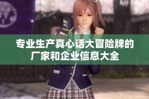专业生产真心话大冒险牌的厂家和企业信息大全