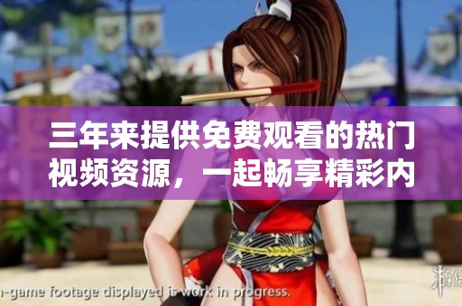 三年来提供免费观看的热门视频资源，一起畅享精彩内容吧
