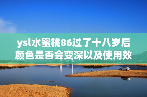 ysl水蜜桃86过了十八岁后颜色是否会变深以及使用效果分析