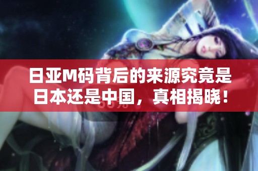 日亚M码背后的来源究竟是日本还是中国，真相揭晓！