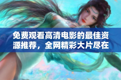 免费观看高清电影的最佳资源推荐，全网精彩大片尽在掌握之中