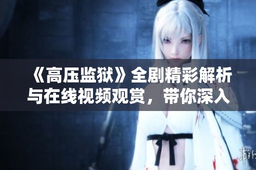 《高压监狱》全剧精彩解析与在线视频观赏，带你深入剧情世界