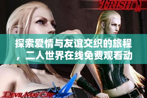 探索爱情与友谊交织的旅程，二人世界在线免费观看动画电影