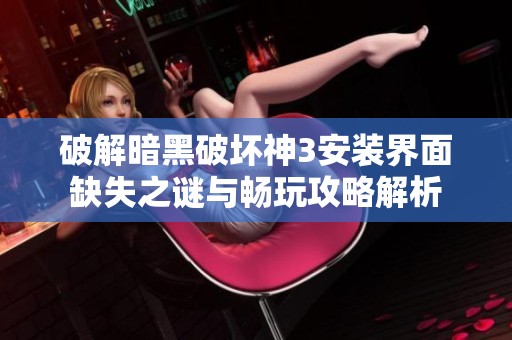 破解暗黑破坏神3安装界面缺失之谜与畅玩攻略解析