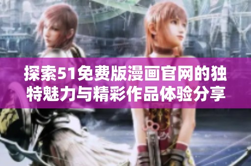 探索51免费版漫画官网的独特魅力与精彩作品体验分享