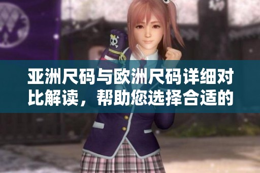 亚洲尺码与欧洲尺码详细对比解读，帮助您选择合适的服装尺寸