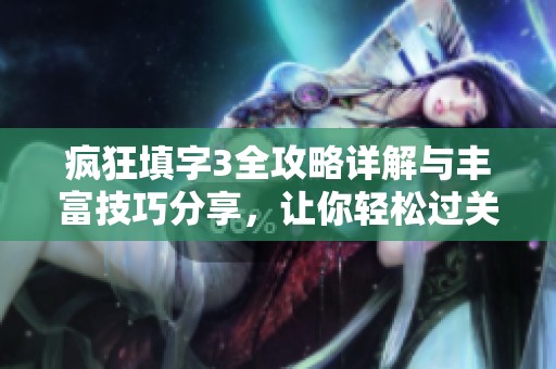 疯狂填字3全攻略详解与丰富技巧分享，让你轻松过关宝典