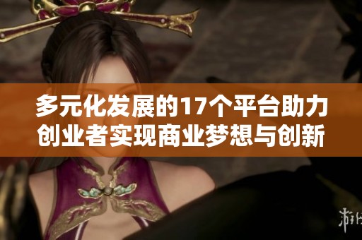 多元化发展的17个平台助力创业者实现商业梦想与创新成功