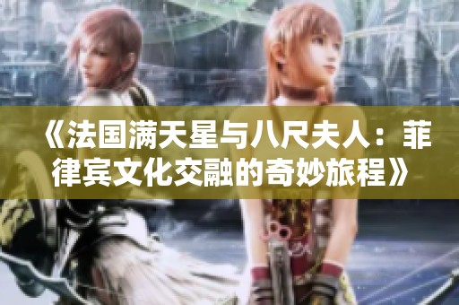 《法国满天星与八尺夫人：菲律宾文化交融的奇妙旅程》