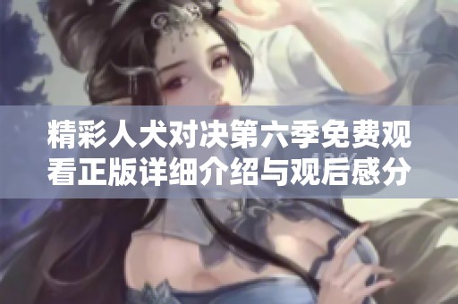 精彩人犬对决第六季免费观看正版详细介绍与观后感分享