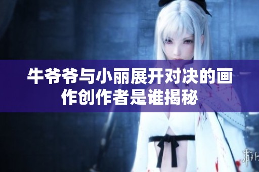 牛爷爷与小丽展开对决的画作创作者是谁揭秘