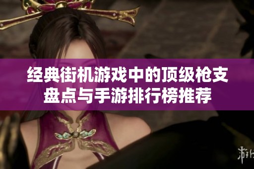 经典街机游戏中的顶级枪支盘点与手游排行榜推荐