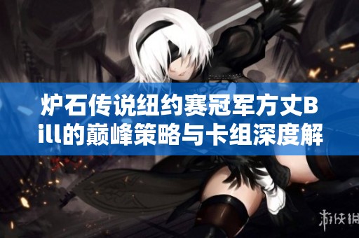 炉石传说纽约赛冠军方丈Bill的巅峰策略与卡组深度解析