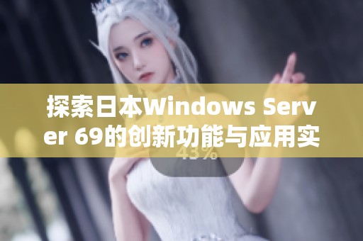探索日本Windows Server 69的创新功能与应用实践分析