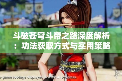 斗破苍穹斗帝之路深度解析：功法获取方式与实用策略全攻略