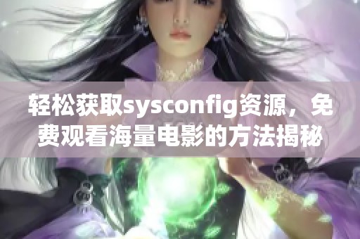 轻松获取sysconfig资源，免费观看海量电影的方法揭秘