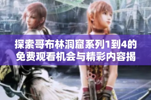 探索哥布林洞窟系列1到4的免费观看机会与精彩内容揭秘