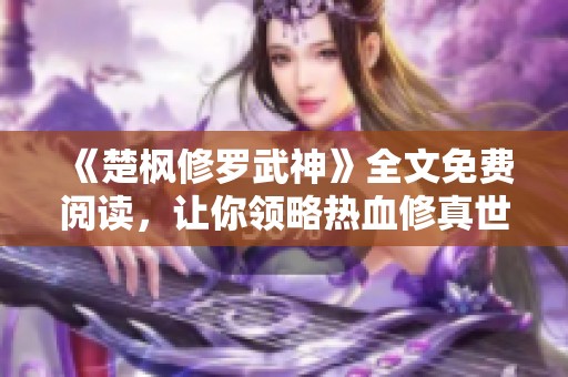 《楚枫修罗武神》全文免费阅读，让你领略热血修真世界的震撼与激情
