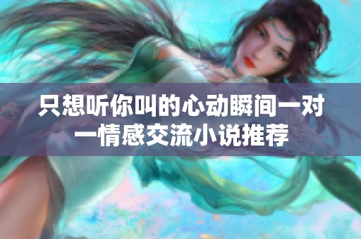 只想听你叫的心动瞬间一对一情感交流小说推荐