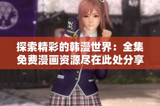 探索精彩的韩漫世界：全集免费漫画资源尽在此处分享与推荐