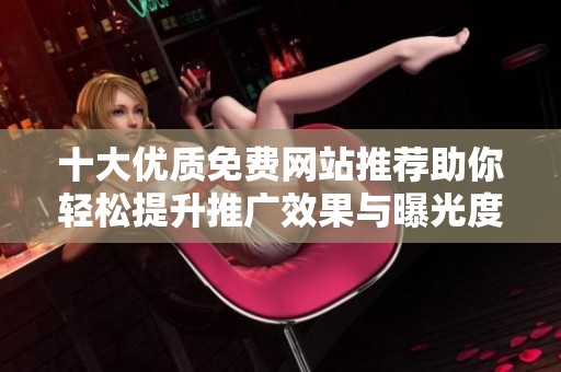 十大优质免费网站推荐助你轻松提升推广效果与曝光度