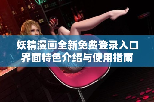 妖精漫画全新免费登录入口界面特色介绍与使用指南