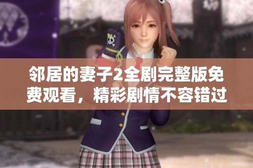 邻居的妻子2全剧完整版免费观看，精彩剧情不容错过！