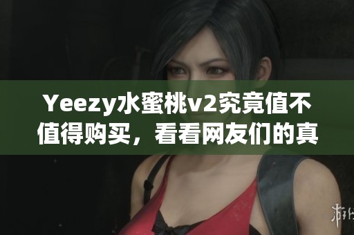 Yeezy水蜜桃v2究竟值不值得购买，看看网友们的真实评价和使用感受