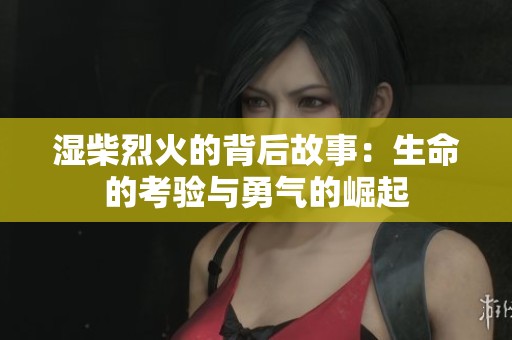 湿柴烈火的背后故事：生命的考验与勇气的崛起