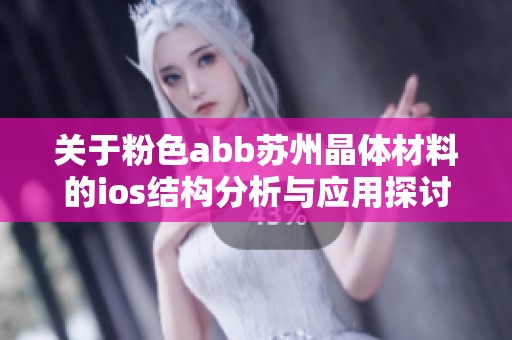 关于粉色abb苏州晶体材料的ios结构分析与应用探讨
