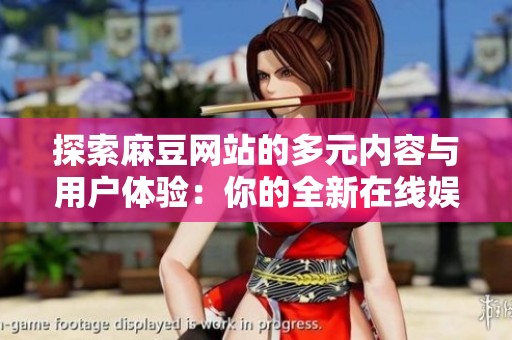 探索麻豆网站的多元内容与用户体验：你的全新在线娱乐选择