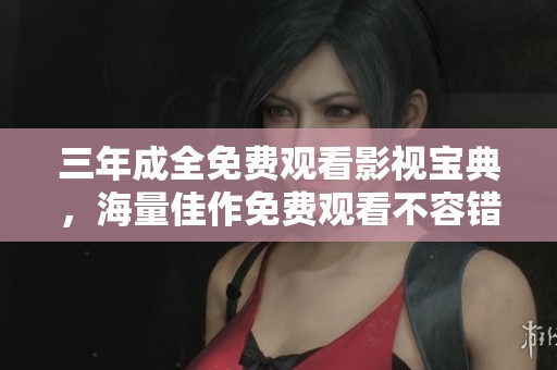 三年成全免费观看影视宝典，海量佳作免费观看不容错过