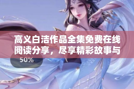 高义白洁作品全集免费在线阅读分享，尽享精彩故事与情感纠葛
