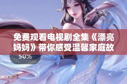 免费观看电视剧全集《漂亮妈妈》带你感受温馨家庭故事的魅力与感动