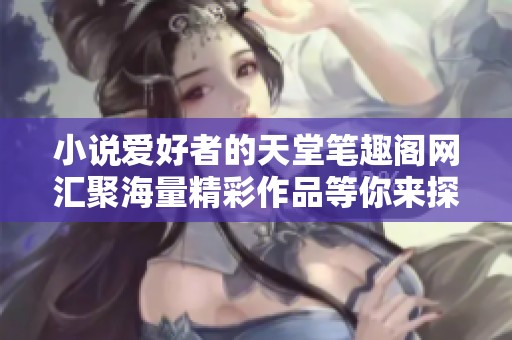 小说爱好者的天堂笔趣阁网汇聚海量精彩作品等你来探索